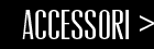 ACCESSORI >